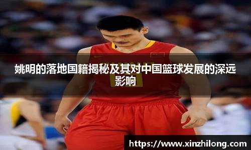 姚明的落地国籍揭秘及其对中国篮球发展的深远影响