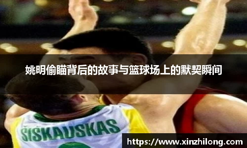 姚明偷瞄背后的故事与篮球场上的默契瞬间