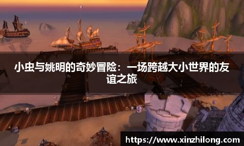 小虫与姚明的奇妙冒险：一场跨越大小世界的友谊之旅