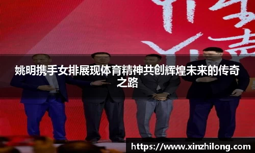 姚明携手女排展现体育精神共创辉煌未来的传奇之路