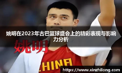 姚明在2023年古巴篮球盛会上的精彩表现与影响力分析
