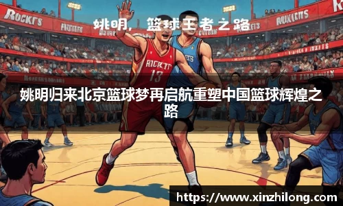 姚明归来北京篮球梦再启航重塑中国篮球辉煌之路