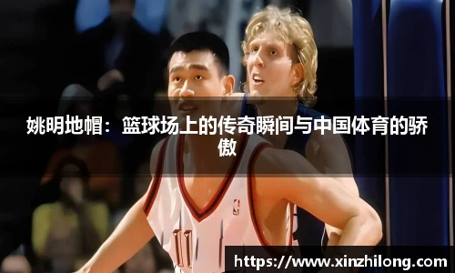姚明地帽：篮球场上的传奇瞬间与中国体育的骄傲