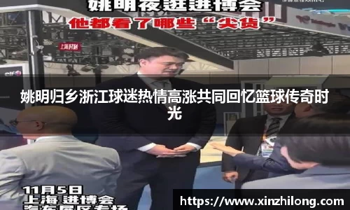 姚明归乡浙江球迷热情高涨共同回忆篮球传奇时光