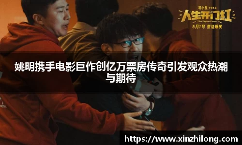 姚明携手电影巨作创亿万票房传奇引发观众热潮与期待
