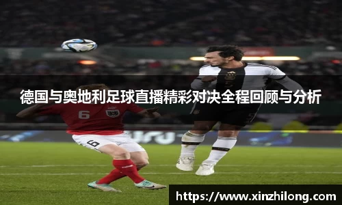德国与奥地利足球直播精彩对决全程回顾与分析