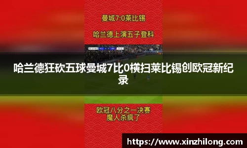 哈兰德狂砍五球曼城7比0横扫莱比锡创欧冠新纪录