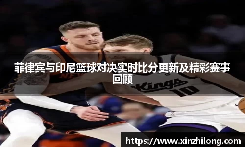 菲律宾与印尼篮球对决实时比分更新及精彩赛事回顾