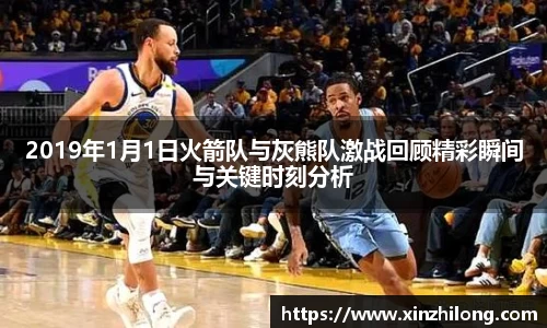 2019年1月1日火箭队与灰熊队激战回顾精彩瞬间与关键时刻分析