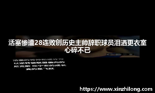 活塞惨遭28连败创历史主帅辞职球员泪洒更衣室心碎不已