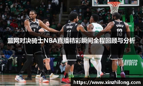 篮网对决骑士NBA直播精彩瞬间全程回顾与分析