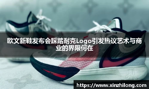欧文新鞋发布会踩踏耐克Logo引发热议艺术与商业的界限何在