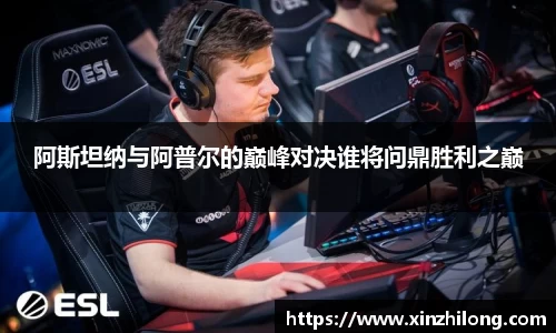 阿斯坦纳与阿普尔的巅峰对决谁将问鼎胜利之巅